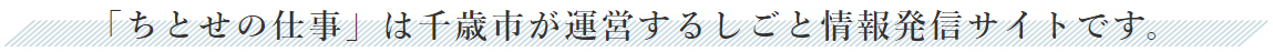 「ちとせの仕事」は、千歳市が運営する求人情報発信サイトです。
